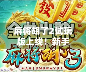 麻将胡了2试玩版上线！新手友好还是老玩家狂欢？实测后我发现了这些隐藏玩法！