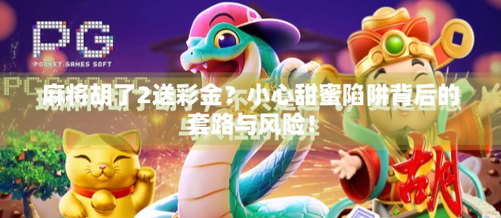 麻将胡了2送彩金？小心甜蜜陷阱背后的套路与风险！