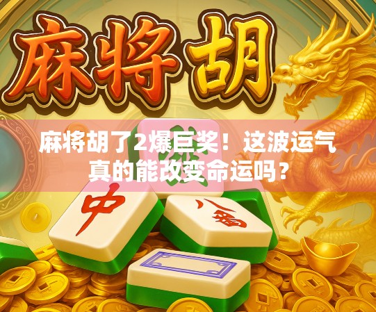 麻将胡了2爆巨奖！这波运气真的能改变命运吗？