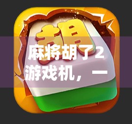 麻将胡了2游戏机，一款让三代同堂都上头的家庭娱乐神器！