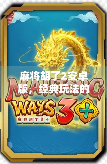 麻将胡了2安卓版，经典玩法的数字重生，为何它成了无数玩家心中的老友？