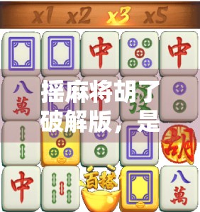 摇麻将胡了破解版，是娱乐利器还是法律雷区？