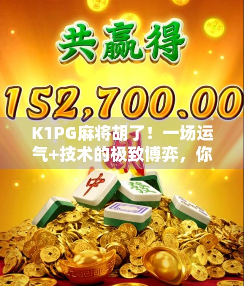 K1PG麻将胡了！一场运气+技术的极致博弈，你敢信吗？