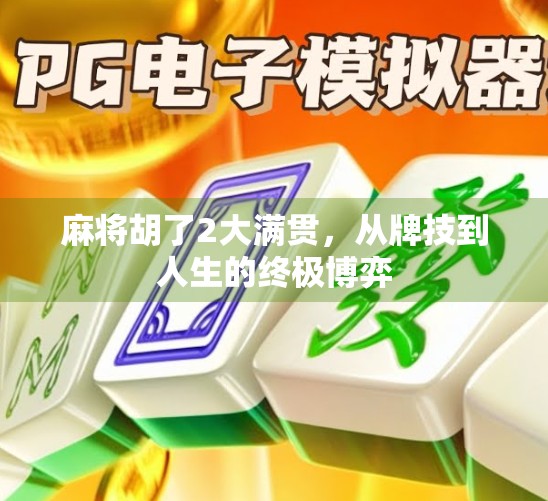 麻将胡了2大满贯，从牌技到人生的终极博弈