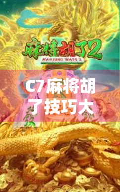C7麻将胡了技巧大揭秘，从新手到高手的进阶之路，你差的可能只是这几点！