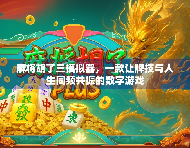 麻将胡了三模拟器，一款让牌技与人生同频共振的数字游戏