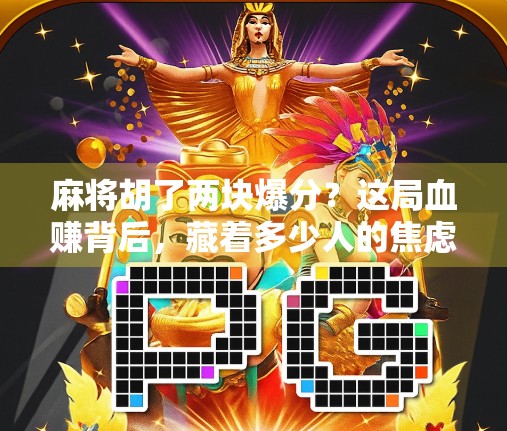 麻将胡了两块爆分？这局血赚背后，藏着多少人的焦虑与执念！