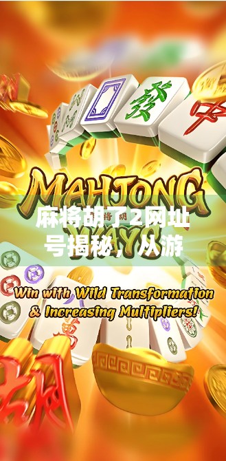 麻将胡了2网址号揭秘，从游戏入口到玩家社群的全链路解析