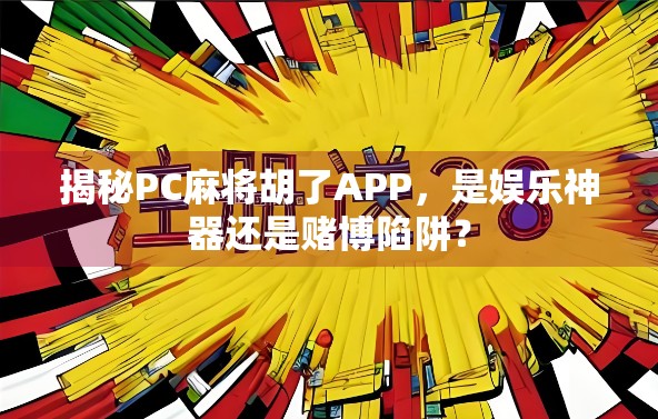 揭秘PC麻将胡了APP，是娱乐神器还是赌博陷阱？