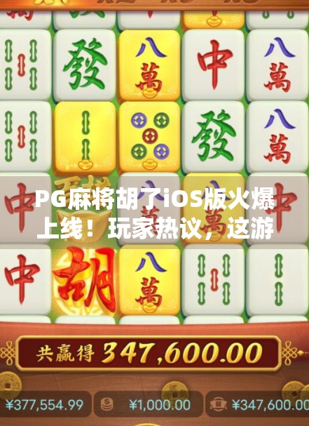 PG麻将胡了iOS版火爆上线！玩家热议，这游戏到底有多上头？