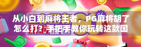 从小白到麻将王者，PG麻将胡了怎么打？手把手教你玩转这款国民级游戏！