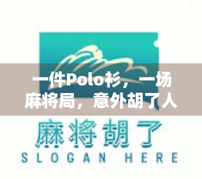 一件Polo衫，一场麻将局，意外胡了人生新方向