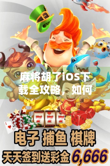 麻将胡了iOS下载全攻略，如何在苹果手机上畅玩经典国粹？