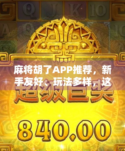 麻将胡了APP推荐，新手友好、玩法多样，这三款让你赢麻了！