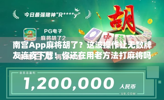 南宫App麻将胡了？这波操作让无数牌友连夜下载！你还在用老方法打麻将吗？