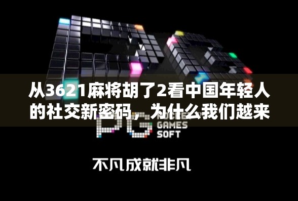从3621麻将胡了2看中国年轻人的社交新密码，为什么我们越来越爱在虚拟牌桌上打麻将？