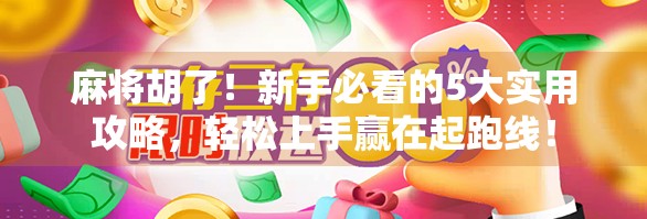 麻将胡了！新手必看的5大实用攻略，轻松上手赢在起跑线！