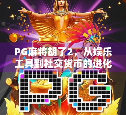 PG麻将胡了2，从娱乐工具到社交货币的进化之路