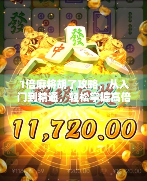 1倍麻将胡了攻略，从入门到精通，轻松掌握高倍率胡牌技巧！