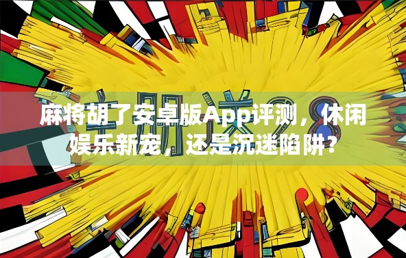 麻将胡了安卓版App评测，休闲娱乐新宠，还是沉迷陷阱？