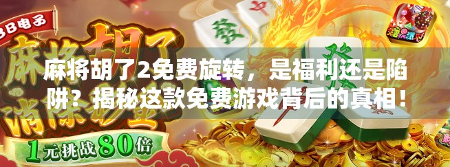 麻将胡了2免费旋转，是福利还是陷阱？揭秘这款免费游戏背后的真相！