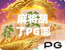麻将胡了PG哪里玩？揭秘全网最火线上麻将游戏平台！
