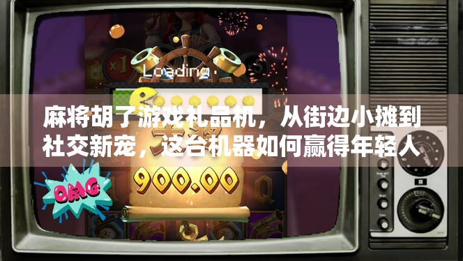 麻将胡了游戏礼品机，从街边小摊到社交新宠，这台机器如何赢得年轻人的心？